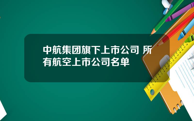 中航集团旗下上市公司 所有航空上市公司名单